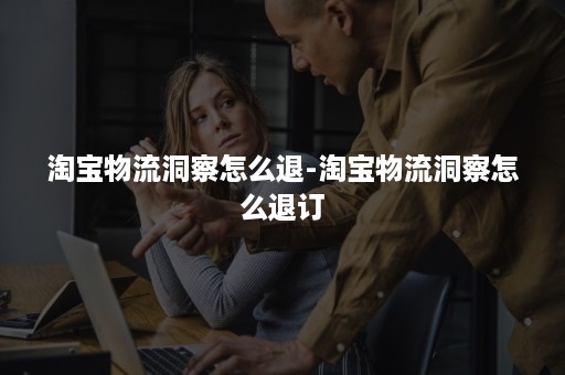 淘宝物流洞察怎么退-淘宝物流洞察怎么退订