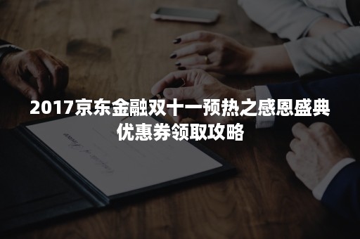 2017京东金融双十一预热之感恩盛典优惠券领取攻略