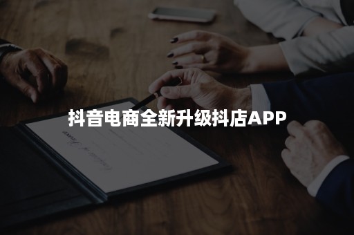 抖音电商全新升级抖店APP