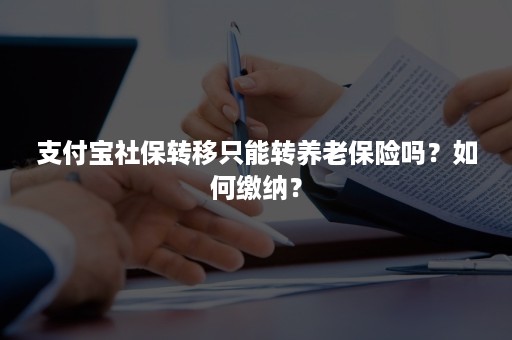 支付宝社保转移只能转养老保险吗？如何缴纳？