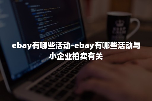 ebay有哪些活动-ebay有哪些活动与小企业拍卖有关