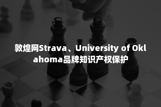 敦煌网Strava、University of Oklahoma品牌知识产权保护