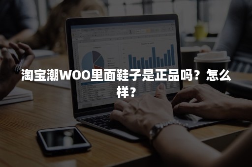 淘宝潮WOO里面鞋子是正品吗？怎么样？