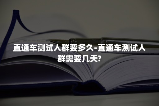 直通车测试人群要多久-直通车测试人群需要几天?