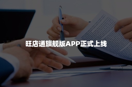 旺店通旗舰版APP正式上线