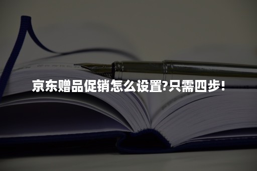 京东赠品促销怎么设置?只需四步!