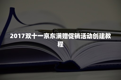 2017双十一京东满赠促销活动创建教程