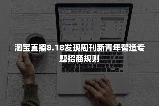 淘宝直播8.18发现周刊新青年智造专题招商规则