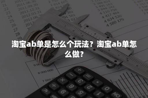 淘宝ab单是怎么个玩法？淘宝ab单怎么做？