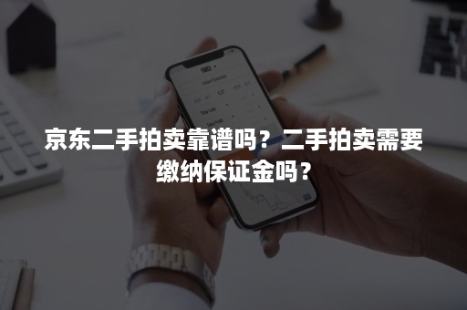 京东二手拍卖靠谱吗？二手拍卖需要缴纳保证金吗？