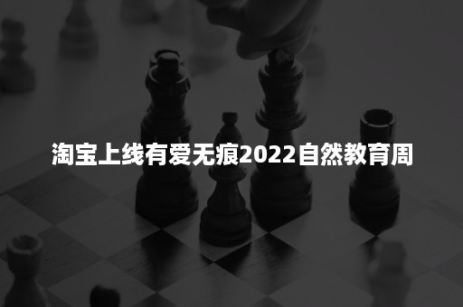 淘宝上线有爱无痕2022自然教育周