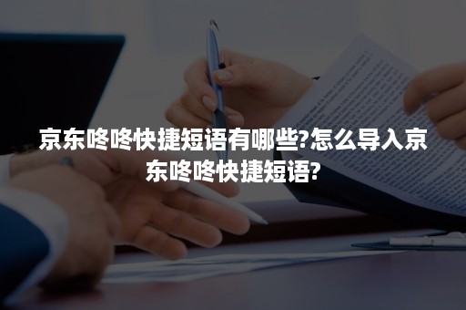 京东咚咚快捷短语有哪些?怎么导入京东咚咚快捷短语?