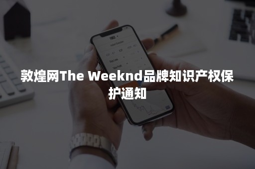 敦煌网The Weeknd品牌知识产权保护通知