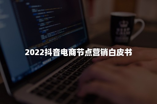 2022抖音电商节点营销白皮书