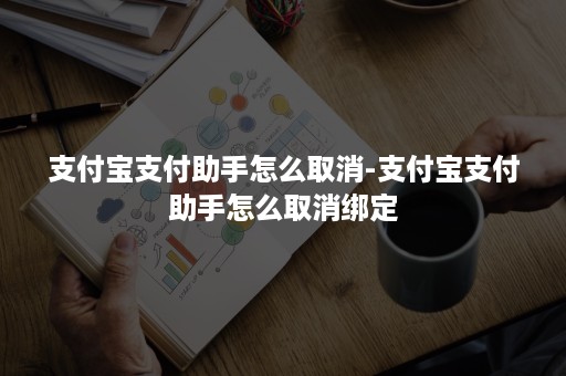 支付宝支付助手怎么取消-支付宝支付助手怎么取消绑定