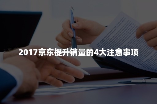 2017京东提升销量的4大注意事项