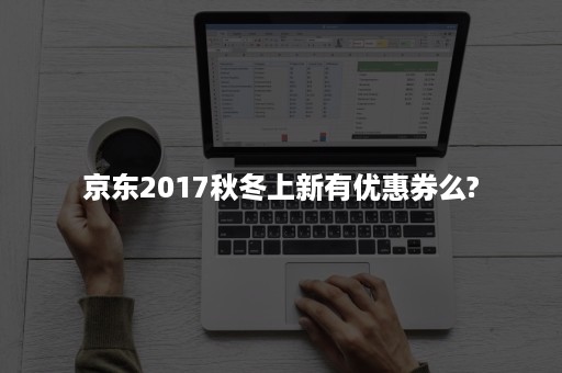 京东2017秋冬上新有优惠券么?