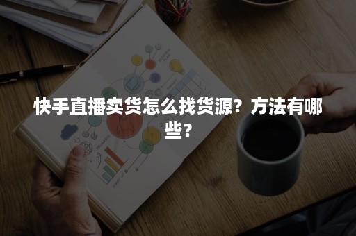 快手直播卖货怎么找货源？方法有哪些？