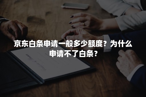 京东白条申请一般多少额度？为什么申请不了白条？