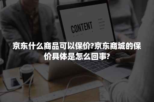 京东什么商品可以保价?京东商城的保价具体是怎么回事?