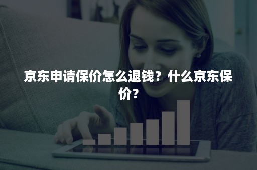 京东申请保价怎么退钱？什么京东保价？