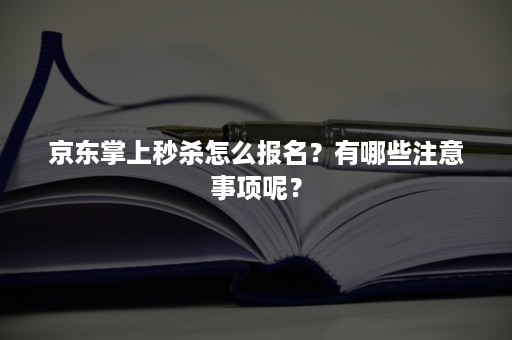 京东掌上秒杀怎么报名？有哪些注意事项呢？