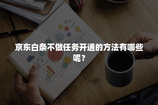 京东白条不做任务开通的方法有哪些呢？