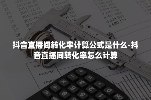 抖音直播间转化率计算公式是什么-抖音直播间转化率怎么计算