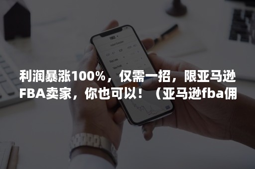 利润暴涨100%，仅需一招，限亚马逊FBA卖家，你也可以！（亚马逊fba佣金率）