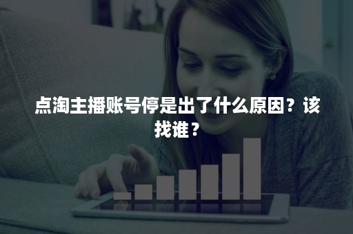 点淘主播账号停是出了什么原因？该找谁？