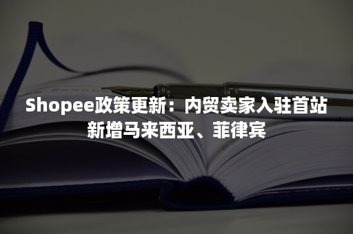 Shopee政策更新：内贸卖家入驻首站新增马来西亚、菲律宾