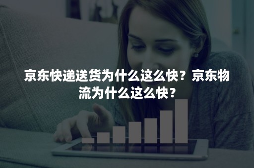 京东快递送货为什么这么快？京东物流为什么这么快？