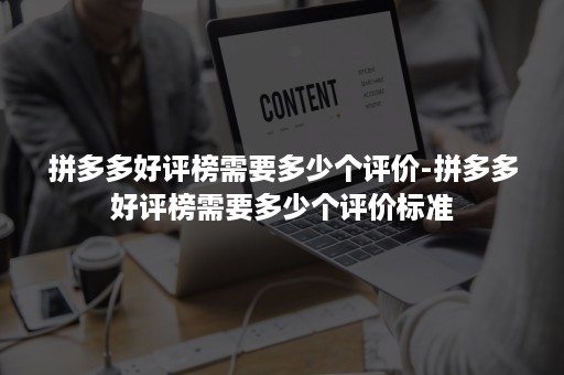 拼多多好评榜需要多少个评价-拼多多好评榜需要多少个评价标准