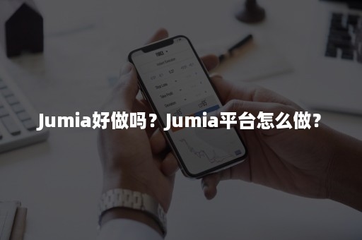 Jumia好做吗？Jumia平台怎么做？