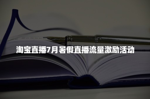 淘宝直播7月暑假直播流量激励活动