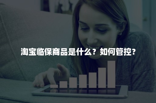 淘宝临保商品是什么？如何管控？