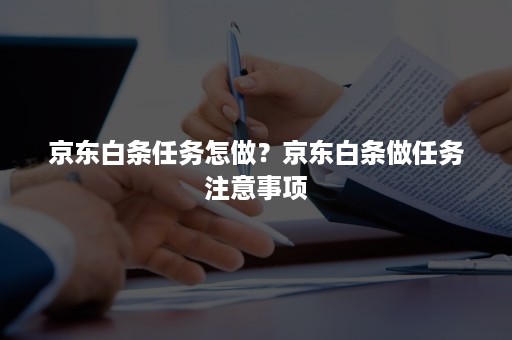 京东白条任务怎做？京东白条做任务注意事项