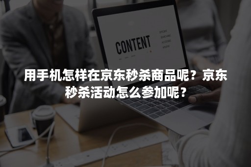 用手机怎样在京东秒杀商品呢？京东秒杀活动怎么参加呢？