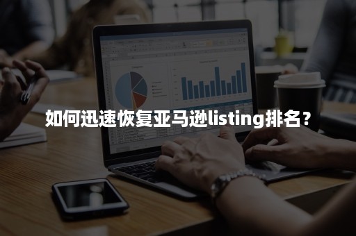 如何迅速恢复亚马逊listing排名？