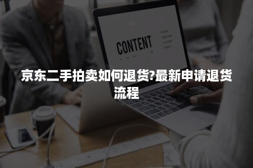 京东二手拍卖如何退货?最新申请退货流程