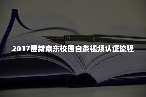 2017最新京东校园白条视频认证流程