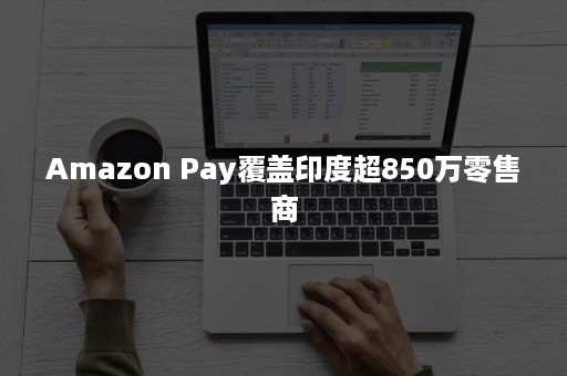 Amazon Pay覆盖印度超850万零售商