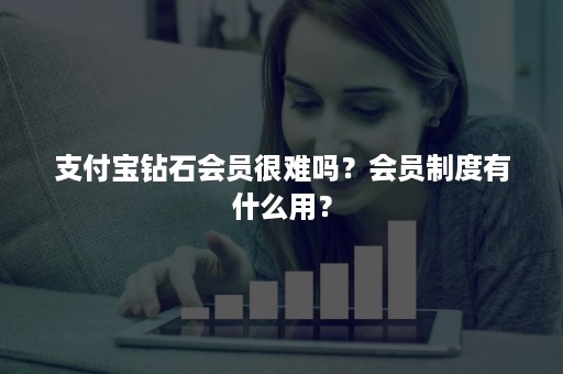 支付宝钻石会员很难吗？会员制度有什么用？