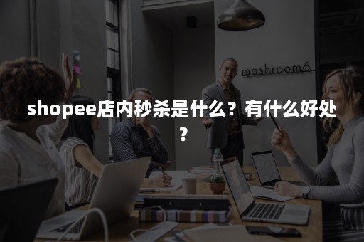 shopee店内秒杀是什么？有什么好处？