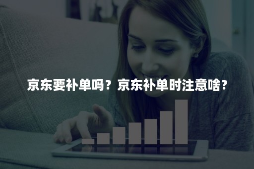 京东要补单吗？京东补单时注意啥？