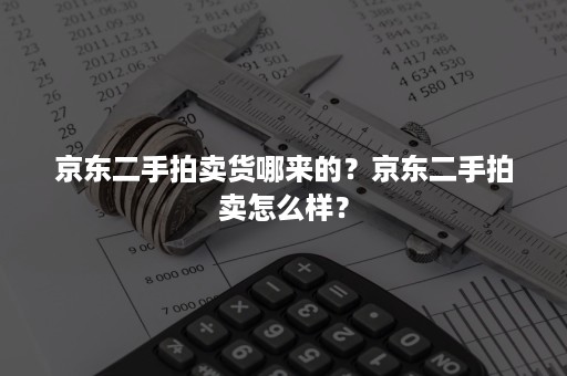 京东二手拍卖货哪来的？京东二手拍卖怎么样？