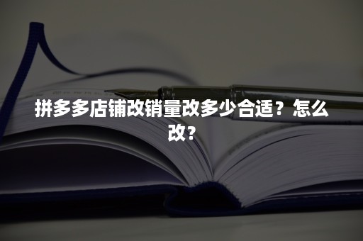 拼多多店铺改销量改多少合适？怎么改？