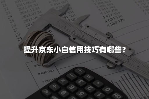 提升京东小白信用技巧有哪些？