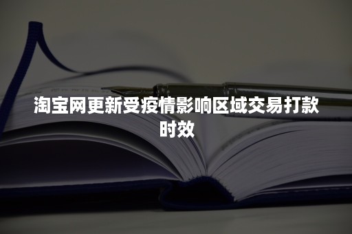 淘宝网更新受疫情影响区域交易打款时效