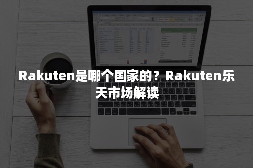 Rakuten是哪个国家的？Rakuten乐天市场解读